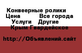 Конвеерные ролики  › Цена ­ 400 - Все города Услуги » Другие   . Крым,Гвардейское